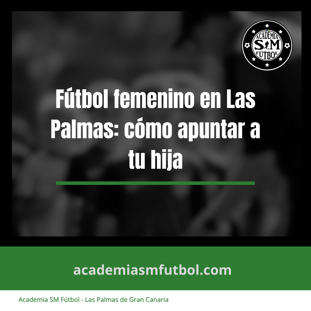 Fútbol femenino en Las Palmas: cómo apuntar a tu hija y qué buscar en una academia